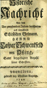 (Koepke, Adam) - Historische Nachricht von dem vor zweyhundert Jahren berühmten und verruffenen Schlesischen Edelmann, Herrn Caspar Schwenckfeld von Osing, samt beygefügter Anzahl seiner Schrifften.