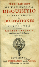 Gassendi, Pierre - Metaphysica disquisitio anti-Cartesiana. Seu Dubitationes, et instantiae adversus Renati Cartesi (= René Descartes) Meditationes & Responsa.