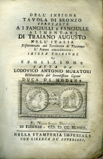 Muratori, Lodovico Antonio - Dell´insigne tavola di bronzo spettante a i fanciulli e Fanciulle alimentari di Traiano Augusto nell´Italia Disotterrata nel Territorio di Piacenza L´Anno MDCCXXXXVII. Intera edizione. Sposizione fatta da Lodovico Antonio Muratori Bibliotecario del Serenissimo Signor Duca di Modena.