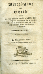 Müller, Bonaventura - Widerlegung eines Schrift worinn ein seyn sollender römisch=katholischer Pfarrer in Schlessien unternommen hat zu erweisen: dass weber die christliche Religion, noch die römisch=katholische Kirche die alleinseligmachende sey.