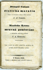 Cato, Dyonisius - Dionysii Catonis disticha moralia latino et bohemico metro edita auctore J. A. Comenio. Maudrého Katona mravná poučování z latinského metricky přeložil J. A. Komenský. Nyní v nově na světlo vydaná bez proměny dle prvního Amsterodamského vydání.