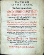 Lemnius, Levinus - (Occulta naturae Miracula(. Das dritte [+ vierde] Teil LEVINI LEMNII, Von den wunderbarlichen Geheimnissen der Natur, und derselben fruchtbarlichen betrachtung, nicht allein nützlich, sondern auch lieblich zulesen, Mit angehengter lere von dem rechten gebrauch der verborgenen Geheimnissen der Natur, Sampt wiederlegung alles dessen, so darwieder von bösen unartigen leuten auffgebracht werden mag. Allen frommen Hausswirten, verstendigen Haussfrawen, fleissigen Naturkündigern, liebhabern der gesundheit, und gemeinen Vaterland zum besten, in die Deutsche Sprach gebracht, und etwas vermehret, Durch Jacobum Horscht, der Artzney Doctor, und der Ritterschafft im Schweydnischen und Jawrischen Fürstenthumb bestalten Medicum Physicum.