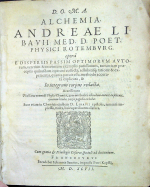 Libavius, Andreas  - D.O.M.A.  ALCHEMIA  ANDREAE LIBAVII MED. D. POET. PHYSICI ROTEMBURG. opera E DISPERSIS PASSIM OPTIMORUM AUTOrum, veterum & recentium exemplis potissimum, tum etiam praeceptis quibusdam operose collecta, adhibitisq[ue]; ratione & experientia, quanta potuit esse, methodo accurata explicata, & In integrum corpus redacta. Accesserunt Tractatus nonnulli Physici Chymici, item methodice ab eodem autore explicatt, quorum titulos versa pagella exhibet. Sunt etiam in Chymicis eiusdem D. LIBAVII epistolis, iam ante impressis, multa, huie operi lucem allatura.