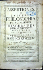 Tranquillus, Thomas Albertus - ASSERTIONES, EX UNIVERSA PHILOSOPHIA. PRINCIPALIORES, DISCURSIBUS PHILOSOPHICIS ILLUSTRATAE. PUBLICAE PROPUGNATAE, AB ILLUSTRISSIMO DOMINO DOMINO FRANCISCO WENCESLAO SACRI ROMANI IMPERII COMITE DE TRAUTMANSDORFF.