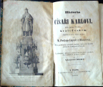 Lupáč z Hlaváčova, Prokop - Historia o CÍSAŘI KARLOVI, toho jména Čtvrtém, králi Českém. Sepsána a nově vůbec vydána od M. Prokopa Lupáče z Hlavačova. Též posloupný pořádek vůdcův, knížat a králův slavného království Českého. K pětistyleté slavnosti založení Karolínských vysokých škol pražských podruhé vydána od VÁCLAVA HANKY.