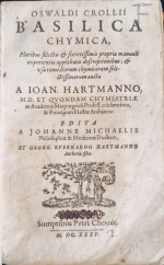 Croll, Oswald - BASILICA CHEMICA, Pluribus selectis et secretissimis propria manuali experientia approbatis descriptionibus, et usu remediorum chymicorum selectissimorum aucta A IOAN. HARTMANNO, ..... EDITA A JOHANNE MICHAELIS ... et GEORG. EVERHARDO HARTMANNO.