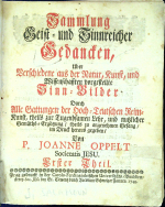 Oppelt, Johann - Sammlung Geist = und Sinnreicher Gedancken, Uber Verschiedene aus der Natur, Kunst, und Wissenschfften vorgestellte Sinn = Bilder Durch Alle Gattungen der Hoch = Teutschen Reim=Kunst, theils zur Tugendsamen Lehr, und nutzlicher Gemüths=Ergötzung, theils zu angenehmen Gesang, im Druck heraus gegeben, von .... I. až IV. díl