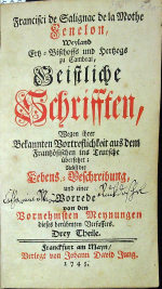 Fenelon, Francisci de Salignac de la Motte - Geistiche Schrifften, Wegen ihrer Bakannten Vortreflichkeit aus dem Französischen ins Teutsche übersetzet; Nebst der Lebens=Beschreibung und eine Vorrede von dem Vornehmsten Meynungen. Drey Theile.