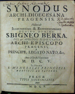 Berka z Dubé, Zbyněk - SYNODUS ARCHI-DIOECESANA PRAGENSIS. Habita ab ILLUSTRISSIMO & REVERENDISSIMO DOMINO DOMINO SBIGNEO BERKA, DEI et APOSTOL: SEDIS GRATIA ARCHI-EPISCOPO PRAGENSI, & PRINCIPE, LEGATO NATO, &c. Anno a Christi Nativitate M.D.C.V. In Festo S. WENCESLAI PRINCIPIS MARTZRIS AC PATRONI.