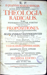 Sbogar, Ioannes Maria - R. P. D. JOANNIS MARIAE SBOGAR SALCANENSIS EX CLER. REGUL. CONGREGAT. S. PAULI, THEOLOGIA RADICALIS, In qua FUNDAMENTALITER VERITAS PROPUGNATUR CONTRA OMNES PROPOSITIONES, olim ab aliquibus Auctoribus ternere doctas, AB ALEXANDRO VII. INNOCENTIO XI. & ALEXANDRO VIII. PROSCRIPTAS, AC Ordine Alphabetico, In centum sexaginta duobus Tractatibus, selectissimis casibus adornatis, serio examinatas, & discussas; UNIVERSIS THEOLOGIS, CONFESSARIIS, AC JURISPERITIS SCITU APPRIME NECESSARIIS: Nec Non OMNIUM RERUM, AC VERBORUM UBERRIMUS VISITUR INDEX, ALTER TRACTATUUM, TERTIUS PROPOSITIONUM SECUNDA EDITIO Priori longe emendatior. Anno M DCC VIII.