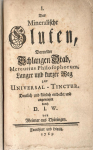 (Wallich, Dorothea Juliana) - I. Das Mineralische Gluten, Doppelter Schlangen Stab, Mercurius Philosophorum, Langer und kurzer Weg zur Universal - Tinctur. Deutlich und klärlich entdecket und angewiesen durch D. I. W. von Weimar aus Thüringen.