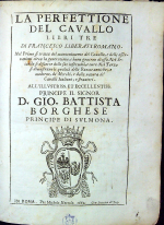 Liberati, Francesco - LA PERFETTIONE DEL CAVALLO LIBRI TRE DI FRANCESCO LIBERATI ROMANO. Nel Prima si tratta del mantenimento del Cauallo, e delle offernationi circa la generatione, e buon gouerno di esso. Nel Secondo si discorre delle sue infermita, e cure. Nel Terzo si dimostrano le qualita delle Razze antiche, e moderne, de Merchi, e della natura de Caualli Italiani, e stranieri. ALL´ILLVSTRISS ET ECCELLENTISS PRINCIPE IL SIGNOR D. GIO. BATTISTA BORGHESE PRINCIPE DI SVLMONA.