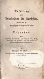 Streinz, Wenzel M. - Anleitung zur Untersuchung der Apotheken, vorzüglich aber zur Prüfung der Aechtheit und Güte der Arzneien. Ein Handbuch für Sanitäts = und Polizeibeamte, Aerzte, Wunderärzte und Apotheker, wie nicht minder für Materialwaarenhändler und Droguisten.