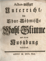  - Acten-mässiger Unterricht, die Chur-Böhmische Wahl-Stimme und deren Ausübung betreffend.