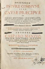 Manz, Kaspar (Manzio, Casparo) - SPECIALIA IN JVRE COMMVNI SIVE CAVSAE PRAECIPVAE ob quas antiqui legumlatores et ivrisconsvlti a regvlis jvris commvnis recesservnt, et moderni adhvc in statvendo, jvdicando, et consvlendo, rationabiliter recedere possvnt. Ordine Aplhabetico declaratae. Omnibus in foro versantibus utilissimae, dipvtationibvs vero academicis recte institvendis maxime necessariae.