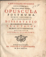 Huygens, Christian - OPUSCULA POSTHUMA. TOMUS SECUNDUS, QUO CONTINENTUR DISSERTATIO DE CORONIS ET PARHELIIS TRACTATUS DE MOTU, ET VI CENTRIFUGA. DESCRIPTIO AUTOMATI PLANETARII.