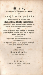 Gruss, Jan - Řeč držená dne 6ho listopadu léta 1826 při truchliwém pořbu dwogj ctihodného a welebného kněze Pana Jana Karla Seemanna, zaslaužiléo a wůbec wáženéo faráře w Smolnicy na knjžecým Sswarcenbergském panstwj Taužetině; enž tu noc po slawnosti wssec Swatýc od lotrowskýc zlosynů negenom oblaupen, ale y také na ložj spjcý vkrutně zawražděn byl. S krátkým popsánjm geho žiwota. Na wsseobecnau žádost, a ku prospěchu vstawu pro chudé osady Smelnické a Perucké wydaná od ......