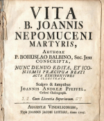 Balbín, Bohuslav - VITA B. JOANNIS NEPOMUCENI MARTYRIS, Authore P. BOHUSLAO BALBINO, Soc. Jesu CONSCRIPTA, NUNC DENUO EDITA, ET ICONISMIS PRAECIPUA BEATI ACTA EXHIBENTIBUS ILLUSTRATA. Scaplro & sumptibus Joannis Andreae Pfeffel, Caesarei Chalcographi.