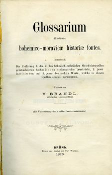 Glossarium illustrans bohemico-moravicae historiae fontes. Enthaltend: Die Erklärung 1. der in den böhmisch-mährischen Geschichtsquellen gebräuchlichen böhmischen diplomatischen Ausdrücke, 2. jener lateinischen und 3. jener deutschen Worte, welche in diesen Quellen speciell vorkommen.