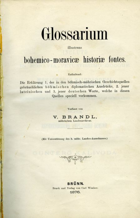 Glossarium illustrans bohemico-moravicae historiae fontes. Enthaltend: Die Erklärung 1. der in den böhmisch-mährischen Geschichtsquellen gebräuchlichen böhmischen diplomatischen Ausdrücke, 2. jener lateinischen und 3. jener deutschen Worte, welche in diesen Quellen speciell vorkommen.