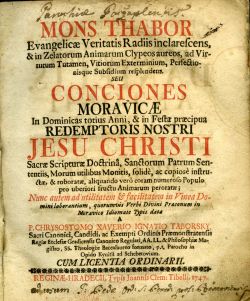 Mons Thabor Evangelicae Veritatis Radiis inclarescens, ... in Zelatorum Animarum Clypcos aureos.ad Virtutum Tutamen, Vitiorum Exterminium, Perfectionisque Subsidium resplendens. Seu Conciones Moravicae In Dominicas totius Anni, ........