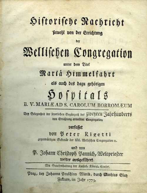Historische Nachricht sowohl von der Errichtung der Wellischen Congregation unter dem Titel Maria Himmelfahrt als auch des azu gehörigen Hospitals B. V. MARIAE AD S. CAROLUM BORROMAEUM. Bey Gelegenheit der feyerlichen Begängniss des zweyten Jahrhunderts von Errichtung ermeldter Congregation verfasset von ......