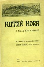 Kutná Hora v XV. a XVI. století.Řada obrazů, pojednání a črt z kulturních a politických dějin kutnohorských. - Šimek, Josef