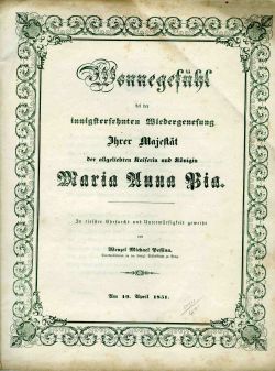 Wonnegefühl bei der innigstersehnten Wiedergenesung Ihrer Majestät der allgeliebten Kaiserin und Königin Maria Anna Pia. In tiefster Ehrfurcht und Unterwürfigkeit geweiht von ... Am 19. April 1851. / PLESÁNÍ nad toužebně žádaném šťastném uzdravení Její Majestatnosti nejmilovanější Císařovny a Královny MARIE ANNY PII. ...