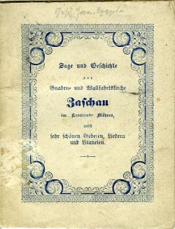 Sage und Geschichte der Gnaden= und Wallfahrtskirche Zaschau im Krönlande Mähren, nebst sehr schönen Gebeten, Liedern und Litaneien. Allen frommen Wahlfahrern und Freunden der heiligen Andacht und der Geschichte gewidmet von einem greifen Pilger.