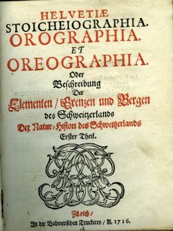 HELVETIAE STOICHEIOGRAPHIA. OROGRAPHIA. ET OREOGRAPHIA. Oder Beschreibung Der Elementenú Grenzen und Bergen des Schweitzerlands. Erster Theil.