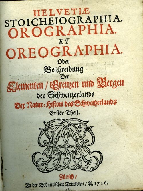 HELVETIAE STOICHEIOGRAPHIA. OROGRAPHIA. ET OREOGRAPHIA. Oder Beschreibung Der Elementenú Grenzen und Bergen des Schweitzerlands. Erster Theil.