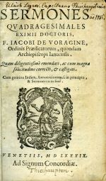 SERMONES QVADRAGESIMALES EXIMII DOCTORIS, F. IACOBI DE VORAGINE, Ordinis Praedicatorum, quondam Archiepiscopi Ianuensis. Quam diligentissime emendati, ac cum magna solicitudine correcti, et castigati. Cum gemine Indice, Annotationum. f. in principio, & Sermonum in fine. - Voragine, Jacobus de