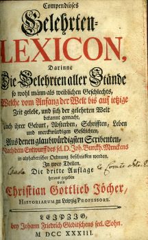 Compendiöses Gelehrten-Lexicon, Darinne Die Gelehrten aller Stände so wohl männ- als weiblichen Geschlechts, Welche von Anfang der Welt bis auf ietzige Zeit gelebt, und sich der gelehrten Welt bekannt gemacht, Nach ihrer Geburt, Absterben, Schrifften, Leben und merckwürdigen Geschichten ... Nach dem Entwurff  des  sel. D. Joh. Burckh. Menckens in alphabetischer Ordnung beschreibung werden. In zwey Theilen.