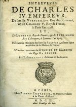 ENTREVEVES DE CHARLES IV. EMPEREVR, De son fils VVENCESLAVS Roy des Romains, & de CHARLES V. Roy de France, à Paris l´an 1378. ET De LOVYS XII. Roy de France, & de FERDINAND Roy d´Arragon, à Sauonne l´an 1507. Discours sur l´Origine des Roys de PORTVGAL, yssus en ligne masculine de la Maison de France. Memoires concernans la DIGNITÉ et MAIESTÉ des Roys DE FRANCE.  - Godefroy, T(héodore)