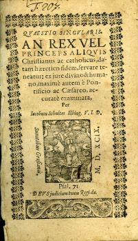 QVAESTIO SINGVLARIS AN REX VEL PRINCEPS ALIQVIS Christianus ac catholicus, datam haeretico fidem, servare teneatur: ex jure divino & humano, maximé autem é Pontificio ac Caesareo, accuraté examinata.