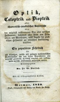 Optik, Catoptrik und Dioptrik oder theoretisch-praktischer Unterricht über den möglichst vollkommenen Bau aller optischen Instrumente, besonders aller Arten von Fernröhren und Microscopen, nebst Angabe der praktischen Hilfsmittel zur technischen Ausführung derselben. Ein populäres Lehrbuch für alle diejenigen, welche mit geringen mathematischen Vorkenntnissen sich von diesen Gegenständen eine möglichst gründliche Kenntniß erwerben und vollkommene optische Instrumente verfertigen wollen.
