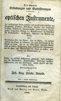 Die neueren Erfindungen und Verbesserungen in Betreff der optischen Instrumente, als der verschiedenen Arten optischer und periskopischer Gläser, der Perspective, Teleskope, Mikroskope, Taschen= und Doppelmikroskope, Reflectoren, Camera lucida, Zauberlaternen, Operngucker, Lorgnetten, Brillen ec.; Verbesserungen im Schneiden der Krystallgläser, im Drehen, Schleifen und Poliren der Linsen, sowie Belehrungen über das Sehen; über die Mittel, den wahren Zustand der Augen zu bestimmen und jedes Individuum in den Stand zu setzen, sich die für seine Augen passenden Brillen selbst zu wählen; Beschreibung eines Instrumentes (Optometers), um die Kurz= oder Weitsichtigkeit der Augen zu messen; neue Analyse des Sonnenlichts; ec. Für Jeden, der optische Instrumente gebraucht, sowie insbesondere für Astronomen, Naturforscher, Verfertiger optischer Instrumente, und alle Diejenigen, welche Handel mit denselben treiben.