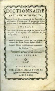 DICTIONNAIRE ANTI-PHILOSOPHIQUE, Pour servir de Commentaire & de Correctif au Dictionnaire Philosophique, & aux autres Livres qui ont paru de nos jours contre le Christianisme: ... AVEC La notice des principaux Auteurs qio l´on attaquée, & l´apologie des Grands Hommes qui l´ont défendue. Nouvelle Edition considérablement augmentée. Par Monsieur *** ... TOME PREMIER + SECOND. 