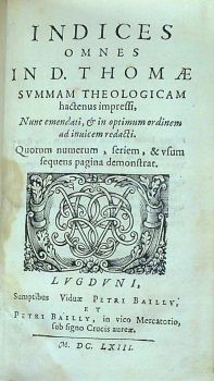 INDICES OMNES IN D. THOMAE SUMMAM THEOLOGICAM hactenus impressi, Nunc emendati, et in optimum ordinem ad inuicem redacti. Quorum numerum, feriem, & usum sequens pagina demonstrat.