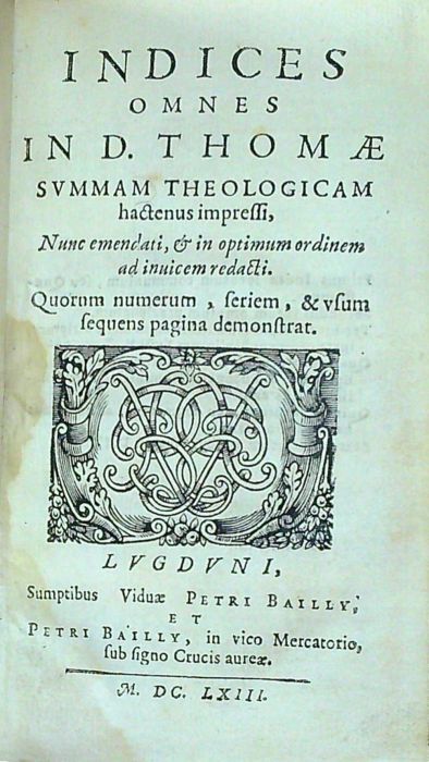 INDICES OMNES IN D. THOMAE SUMMAM THEOLOGICAM hactenus impressi, Nunc emendati, et in optimum ordinem ad inuicem redacti. Quorum numerum, feriem, & usum sequens pagina demonstrat.