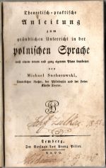 Theoretisch=praktische Anleitung zum gründlichen Unterricht in der polnischen Sprache nach einem neuen ganz eigenem Plane bearbeitet von ... - Suchorowski, Michael