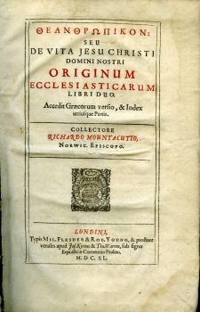 THEANTHROPIKON [alfabeta]: SEU DE VITA JESU CHRISTI DOMINI NOSTRI ORIGINUM ECCLESIASTICARUM LIBRI DUO. Accedit Graecorum versio, & Index utrisque Partis. COLLECTORE RICHARDO MOUNTACUTIO, NORWIC. EPISCOPO.