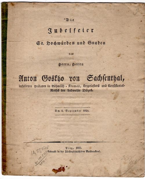 Die Jubelfeier Sr. Hochwürden und Gnaden des Herrn, Herrn Anton Goskho von Sachsenthal, insulirten Prälaten in Böhmisch=Krumau, Erzpriesters und Consistorial Raths der budweiser Diözes. Am 4. September 1825.