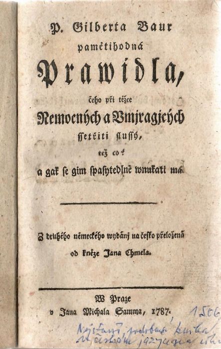 P. Gilberta Baur pamětihodná Prawidla, čeho při těžce Nemocných a Vmjragjcých ssetřiti slussý, tež co a gak se gim spasytedlně wnukati má. 