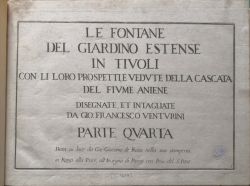 Le Fontane del Giardino Estense in Tivoli con li loro prospetti, e vedute della cascata del fiume Aniene. Designate, et intagliate da Gio. Francesco Venturini. Parte Quarta. Data in luce da Gio. Giacomo de Rossi nella sua stamperia, in Roma alla Pace, all´Insegna di Parigi con Priu. del S. Pont.