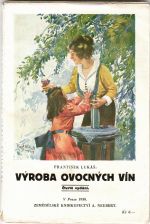 Výroba ovocných vín. Stručný návod, jak lze snadno vyrobiti a udržeti chutná ovocná vína.  - Lukáš, František