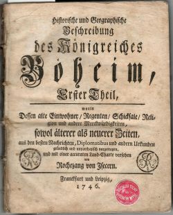 Historische und Geographische Beschreibung des Königreichs Böheim, Erster Theil, worin Dessen alte Einwohner/ Regenten/ Schicksale/ Religion und andere Merckwürdigkeiten, sowol älterer als neuerer Zeiten, aus den besten Nachrichten, Diplomatibus und andern Urkunden gründlich und unpartheyisch vorgetragen, und mit einer accuraten Land=Charte versehen. ...Zweyter Theil, worin die neuesten Begebenheiten dieses Königreichs, von dem Tode des Kaysers Carls VI. an bis auf den heutigen Tag/ gründlich und unpartheyisch vorgetragen, von ..