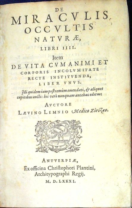 DE MIRACVLIS OCCVLTIS NATVRAE, LIBRI IIII. Item DE VITA CVM ANIMI ET CORPORIS INCOLVMITATE RECTE INSTITVENDA, LIBER VNVS. Illi quidem iam postremum emendati, et aliquot capitibus aucti: hic vero nunquam antehac editus.