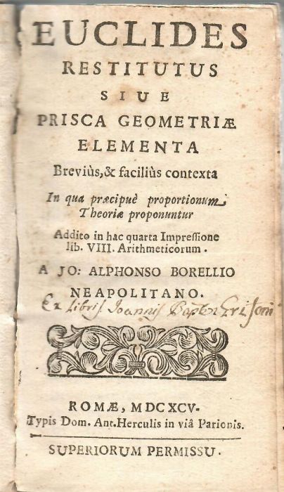 EUCLIDES RESTITUTUS SIUE PRISCA GEOMETRIAE ELEMENTA Brevius, & facilius contexta In qua praecipue proportionum. Theoriae proponuntur Addito in hac quarta Impressione lib. VIII. Arithmeticorum. A JO: ALPHONSO BORELLIO NEAPOLITANO.