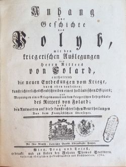 Anhang zur Geschichte des Polyb, mit den kriegerischen Auslegungen des Herrn Ritter von Folard, enthaltend die neuen Entdeckungen vom Kriege, durch eben den selben; kunstrichterliches Sendschreiben eines holländischen Offiziers; und Meynungen eines Kriegsmannes von dem kriegerischen Lehrgebäude des Ritters Folard; den Antworten auf diese kunstrichterlichen Beurtheilungen Aus dem französischen übersetzet.